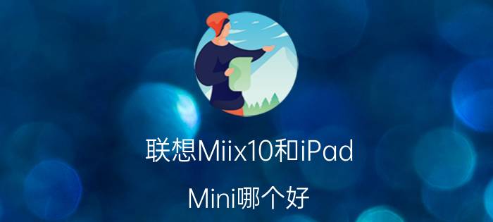 联想Miix10和iPad Mini哪个好